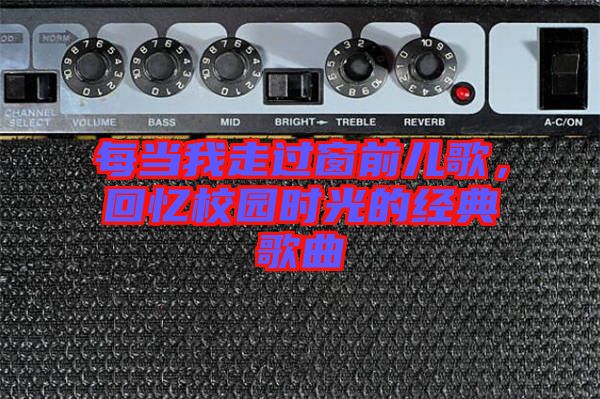 每當(dāng)我走過(guò)窗前兒歌，回憶校園時(shí)光的經(jīng)典歌曲