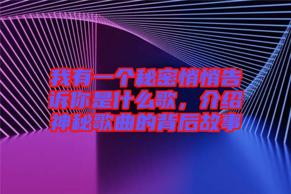 我有一個秘密悄悄告訴你是什么歌，介紹神秘歌曲的背后故事