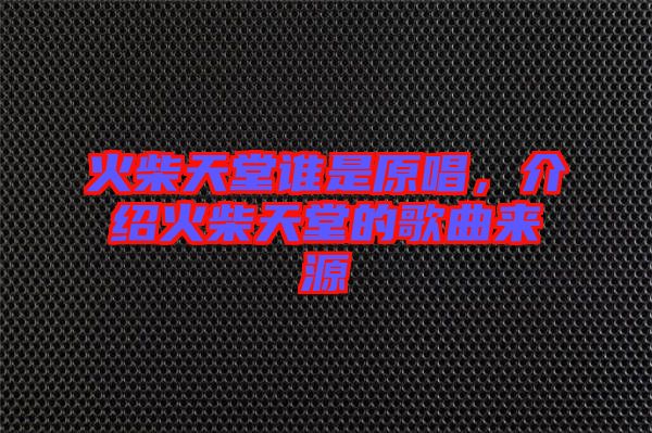火柴天堂誰(shuí)是原唱，介紹火柴天堂的歌曲來(lái)源