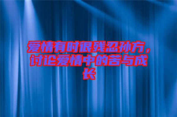 愛(ài)情有時(shí)很殘忍孫方，討論愛(ài)情中的苦與成長(zhǎng)