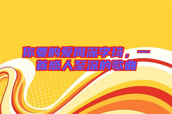 你要的愛周深李琦，一首感人至深的歌曲