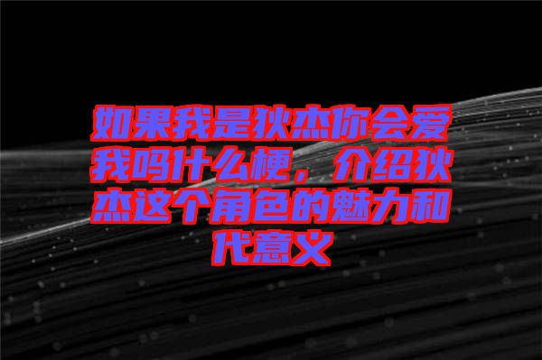 如果我是狄杰你會(huì)愛(ài)我嗎什么梗，介紹狄杰這個(gè)角色的魅力和代意義