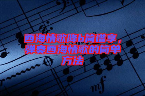 西海情歌降b簡譜享，彈奏西海情歌的簡單方法