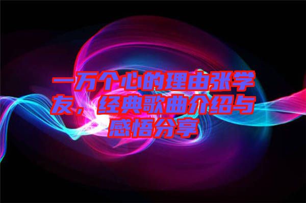 一萬個(gè)心的理由張學(xué)友，經(jīng)典歌曲介紹與感悟分享