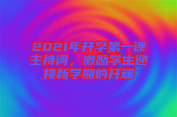 2021年開學(xué)第一課主持詞，激勵學(xué)生迎接新學(xué)期的開端
