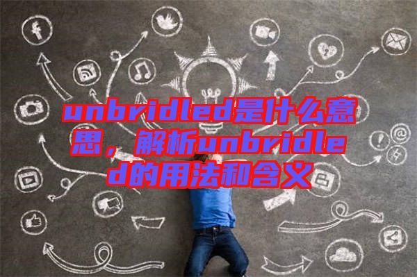 unbridled是什么意思，解析unbridled的用法和含義