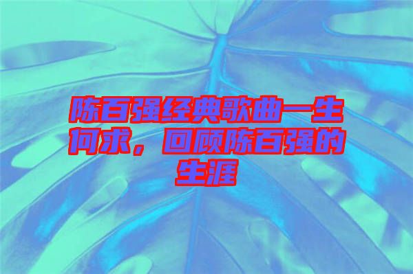 陳百?gòu)?qiáng)經(jīng)典歌曲一生何求，回顧陳百?gòu)?qiáng)的生涯