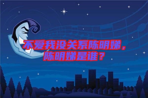 不愛我沒關(guān)系陳明娣，陳明娣是誰？