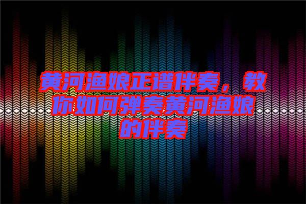 黃河漁娘正譜伴奏，教你如何彈奏黃河漁娘的伴奏