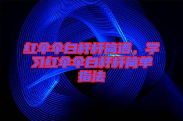 紅傘傘白桿桿簡(jiǎn)譜，學(xué)習(xí)紅傘傘白桿桿簡(jiǎn)單指法