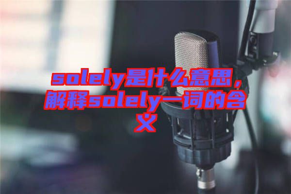 solely是什么意思，解釋solely一詞的含義