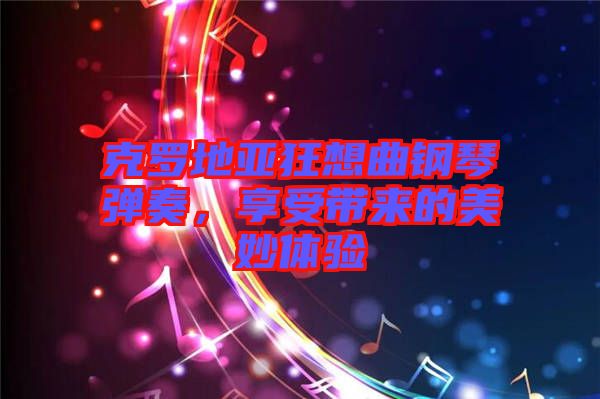 克羅地亞狂想曲鋼琴?gòu)椬?，享受帶?lái)的美妙體驗(yàn)