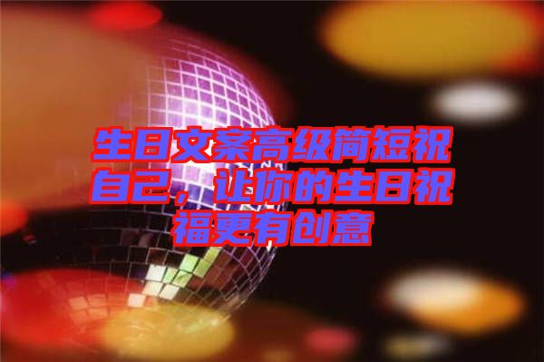 生日文案高級(jí)簡(jiǎn)短祝自己，讓你的生日祝福更有創(chuàng)意
