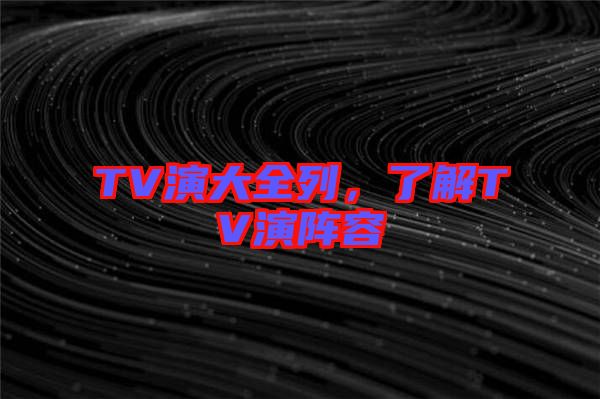 TV演大全列，了解TV演陣容
