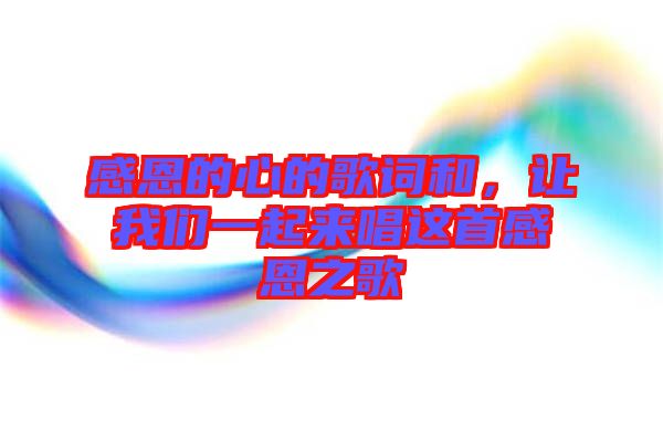 感恩的心的歌詞和，讓我們一起來唱這首感恩之歌