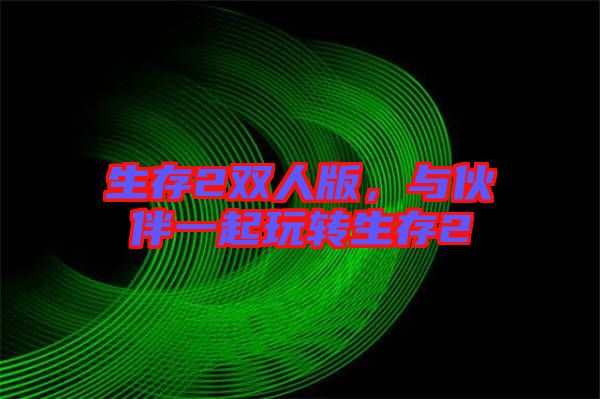 生存2雙人版，與伙伴一起玩轉(zhuǎn)生存2