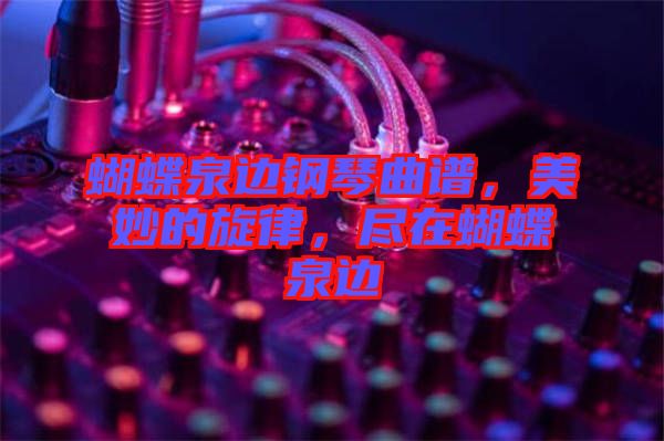 蝴蝶泉邊鋼琴曲譜，美妙的旋律，盡在蝴蝶泉邊