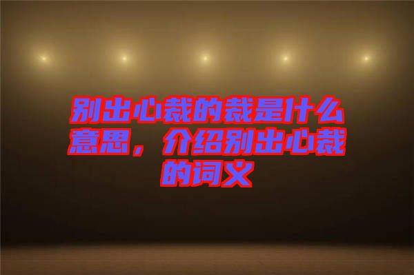 別出心裁的裁是什么意思，介紹別出心裁的詞義