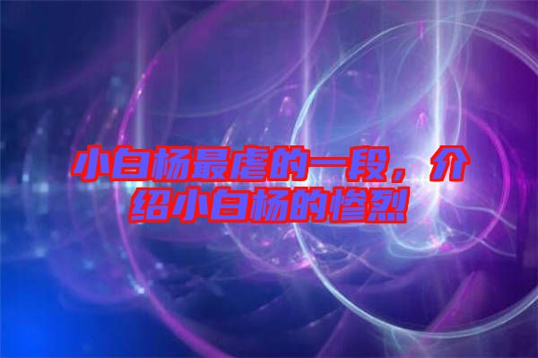 小白楊最虐的一段，介紹小白楊的慘烈