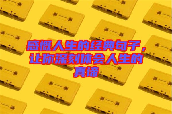 感慨人生的經(jīng)典句子，讓你深刻體會人生的真諦