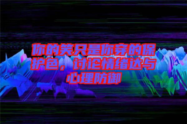 你的笑只是你穿的保護色，討論情緒達與心理防御