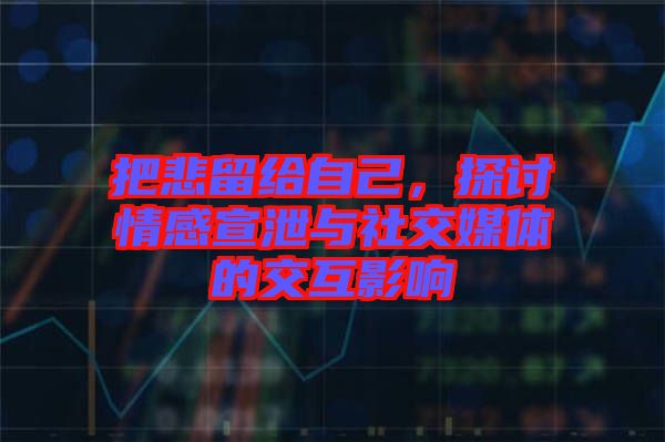 把悲留給自己，探討情感宣泄與社交媒體的交互影響