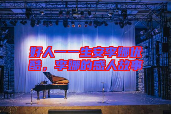 好人一一生安李娜優(yōu)酷，李娜的感人故事