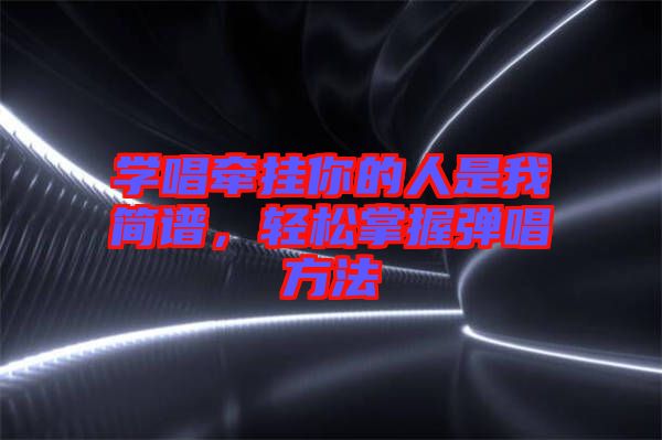 學(xué)唱牽掛你的人是我簡譜，輕松掌握彈唱方法