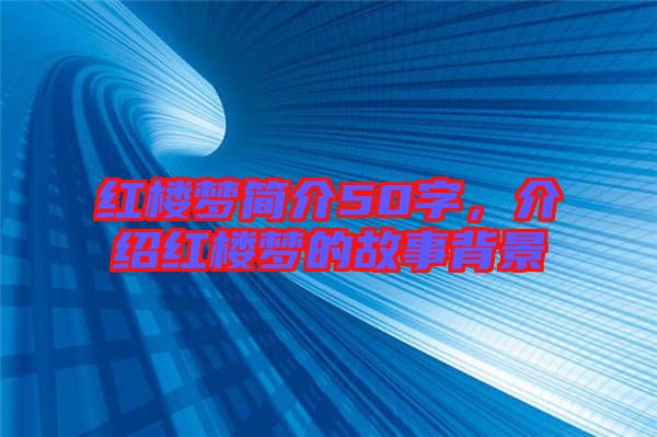 紅樓夢簡介50字，介紹紅樓夢的故事背景
