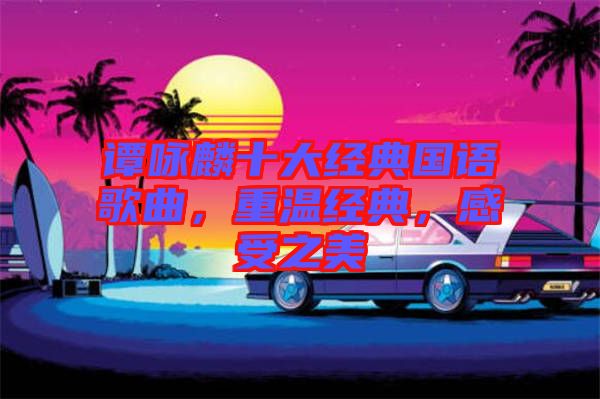 譚詠麟十大經(jīng)典國語歌曲，重溫經(jīng)典，感受之美