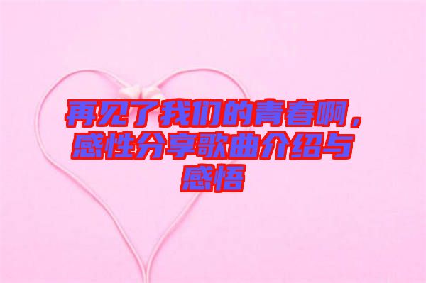 再見了我們的青春啊，感性分享歌曲介紹與感悟