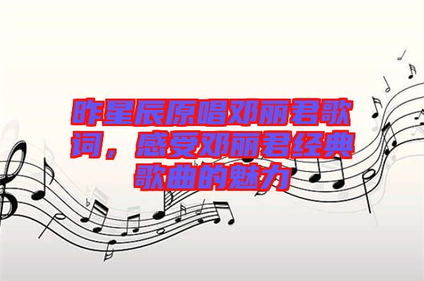 昨星辰原唱鄧麗君歌詞，感受鄧麗君經(jīng)典歌曲的魅力
