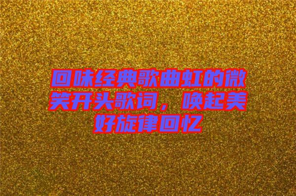 回味經(jīng)典歌曲虹的微笑開頭歌詞，喚起美好旋律回憶