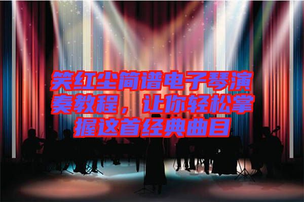 笑紅塵簡譜電子琴演奏教程，讓你輕松掌握這首經(jīng)典曲目