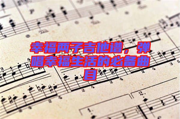 幸福兩子吉他譜，彈唱幸福生活的必備曲目