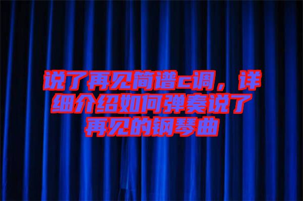 說了再見簡譜c調(diào)，詳細介紹如何彈奏說了再見的鋼琴曲