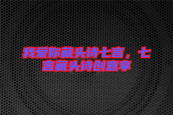 我愛你藏頭詩七言，七言藏頭詩創(chuàng)意享