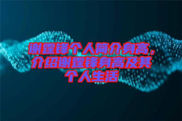 謝霆鋒個(gè)人簡(jiǎn)介身高，介紹謝霆鋒身高及其個(gè)人生活
