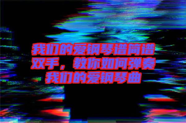 我們的愛鋼琴譜簡譜雙手，教你如何彈奏我們的愛鋼琴曲