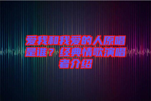 愛我和我愛的人原唱是誰？經(jīng)典情歌演唱者介紹