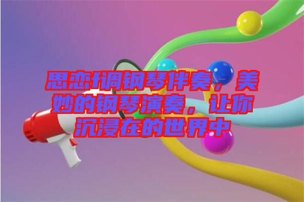 思戀f調(diào)鋼琴伴奏，美妙的鋼琴演奏，讓你沉浸在的世界中