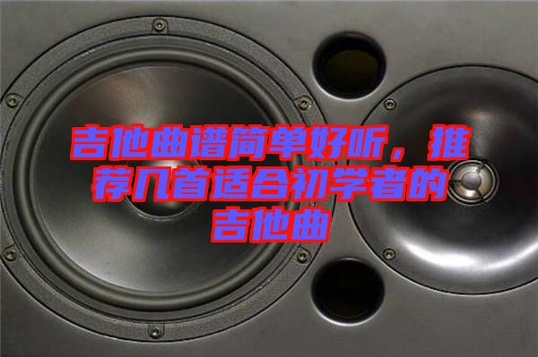 吉他曲譜簡單好聽，推薦幾首適合初學者的吉他曲
