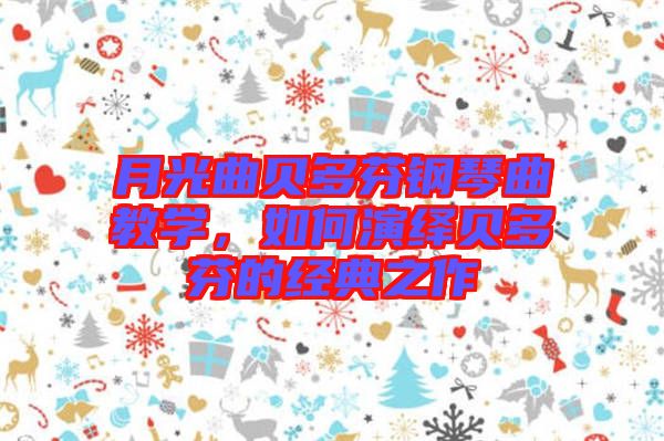 月光曲貝多芬鋼琴曲教學(xué)，如何演繹貝多芬的經(jīng)典之作