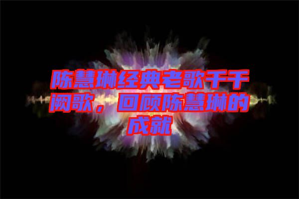 陳慧琳經(jīng)典老歌千千闕歌，回顧陳慧琳的成就