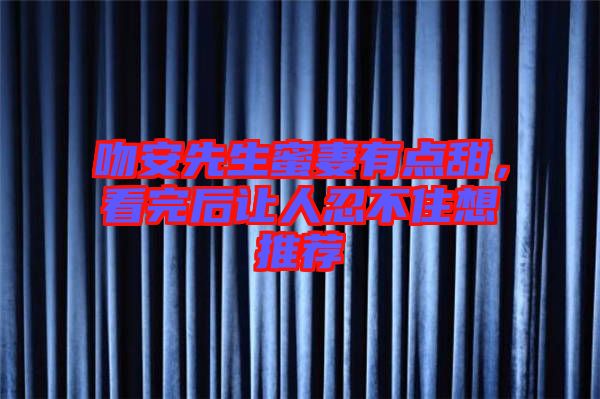 吻安先生蜜妻有點甜，看完后讓人忍不住想推薦