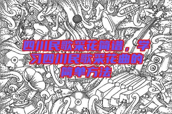 四川民歌采花簡(jiǎn)譜，學(xué)習(xí)四川民歌采花曲的簡(jiǎn)單方法