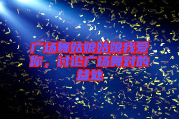 廣場舞姑娘姑娘我愛你，討論廣場舞對的益處
