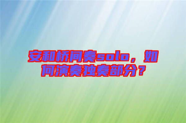 安和橋間奏solo，如何演奏獨奏部分？