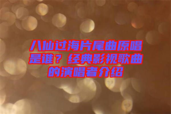 八仙過海片尾曲原唱是誰？經(jīng)典影視歌曲的演唱者介紹
