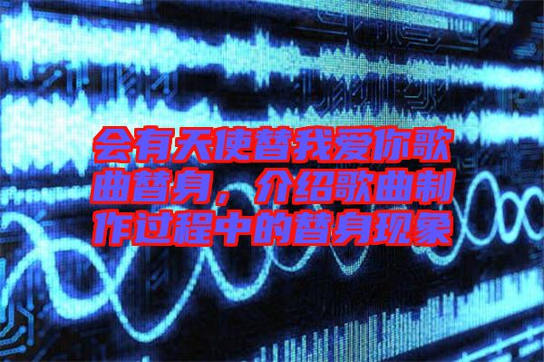 會有天使替我愛你歌曲替身，介紹歌曲制作過程中的替身現(xiàn)象
